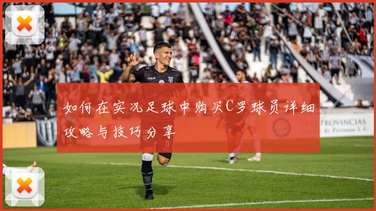 如何在实况足球中购买C罗球员详细攻略与技巧分享