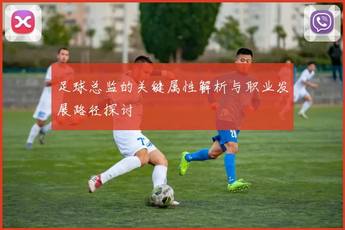 足球总监的关键属性解析与职业发展路径探讨
